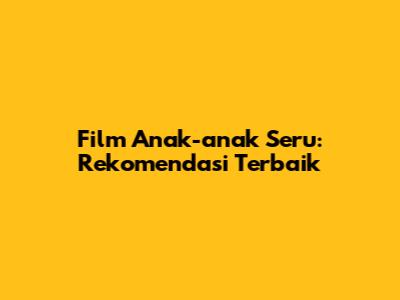 Film Anak-anak Seru: Rekomendasi Terbaik