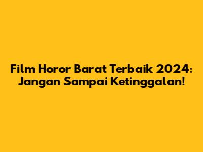 Film Horor Barat Terbaik 2024: Jangan Sampai Ketinggalan!