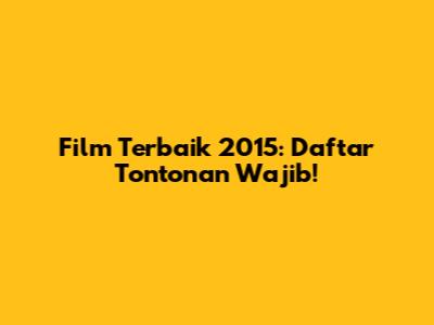 Film Terbaik 2015: Daftar Tontonan Wajib!