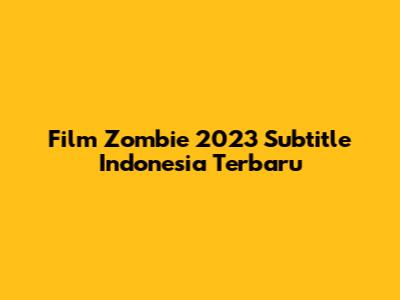 Film Zombie 2023 Subtitle Indonesia Terbaru