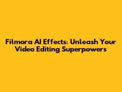 Filmora AI Effects: Unleash Your Video Editing Superpowers