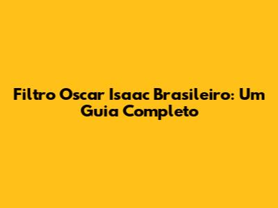 Filtro Oscar Isaac Brasileiro: Um Guia Completo