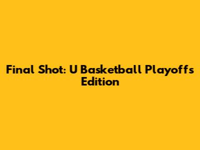 Final Shot: U Basketball Playoffs Edition