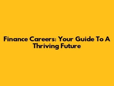 Finance Careers: Your Guide To A Thriving Future
