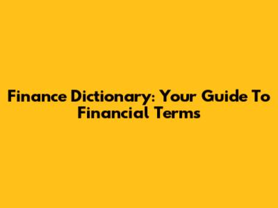 Finance Dictionary: Your Guide To Financial Terms
