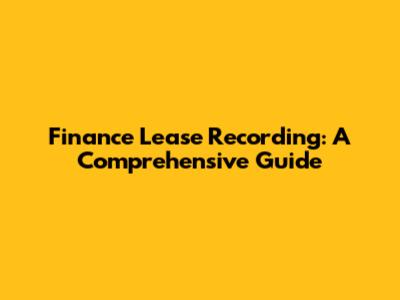 Finance Lease Recording: A Comprehensive Guide
