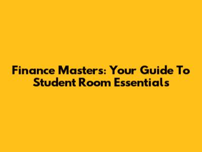 Finance Masters: Your Guide To Student Room Essentials