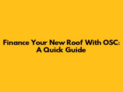 Finance Your New Roof With OSC: A Quick Guide