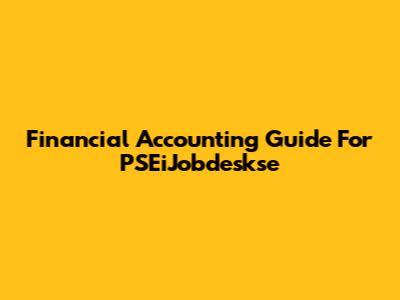 Financial Accounting Guide For PSEiJobdeskse