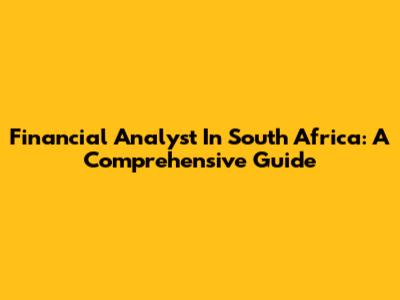 Financial Analyst In South Africa: A Comprehensive Guide
