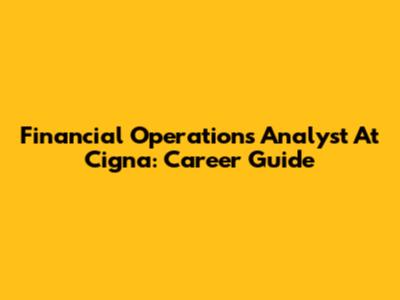 Financial Operations Analyst At Cigna: Career Guide