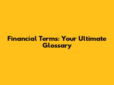 Financial Terms: Your Ultimate Glossary