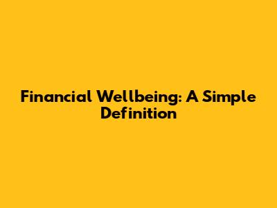 Financial Wellbeing: A Simple Definition