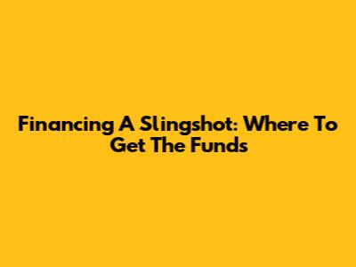 Financing A Slingshot: Where To Get The Funds