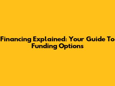 Financing Explained: Your Guide To Funding Options