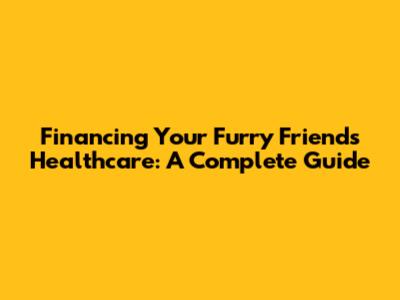 Financing Your Furry Friend's Healthcare: A Complete Guide