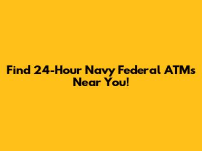 Find 24-Hour Navy Federal ATMs Near You!