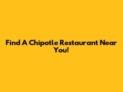 Find A Chipotle Restaurant Near You!