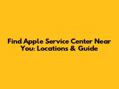 Find Apple Service Center Near You: Locations & Guide