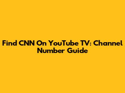 Find CNN On YouTube TV: Channel Number Guide