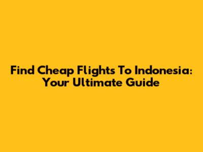 Find Cheap Flights To Indonesia: Your Ultimate Guide