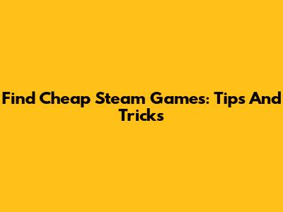 Find Cheap Steam Games: Tips And Tricks