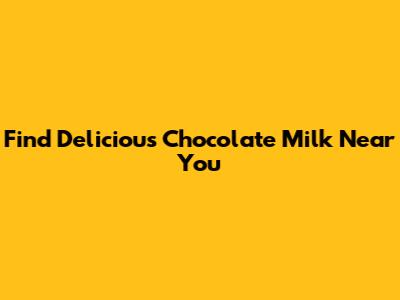 Find Delicious Chocolate Milk Near You