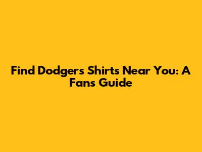 Find Dodgers Shirts Near You: A Fan's Guide