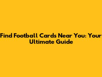 Find Football Cards Near You: Your Ultimate Guide