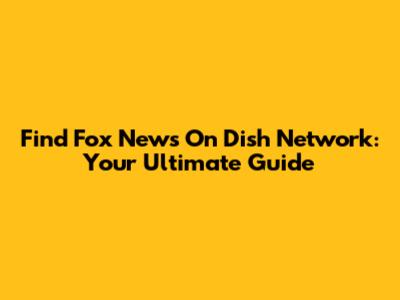 Find Fox News On Dish Network: Your Ultimate Guide