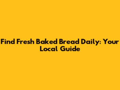 Find Fresh Baked Bread Daily: Your Local Guide