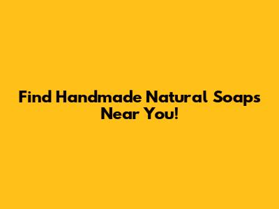 Find Handmade Natural Soaps Near You!
