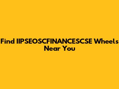 Find IIPSEOSCFINANCESCSE Wheels Near You