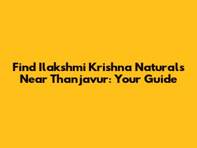 Find Ilakshmi Krishna Naturals Near Thanjavur: Your Guide