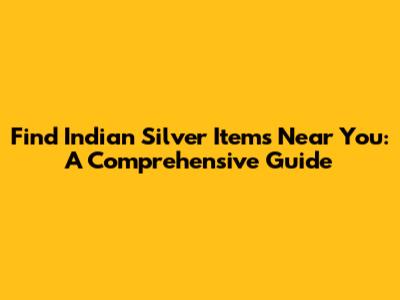 Find Indian Silver Items Near You: A Comprehensive Guide