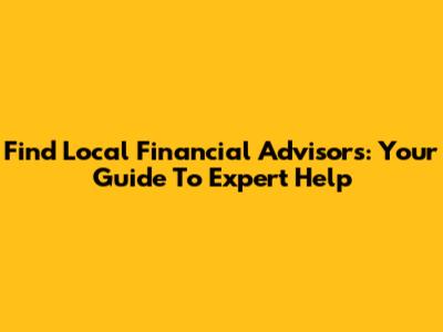 Find Local Financial Advisors: Your Guide To Expert Help