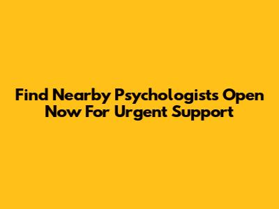 Find Nearby Psychologists Open Now For Urgent Support