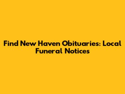 Find New Haven Obituaries: Local Funeral Notices