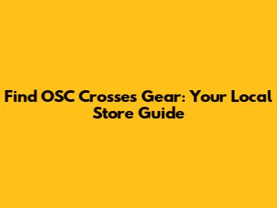 Find OSC Crosses Gear: Your Local Store Guide