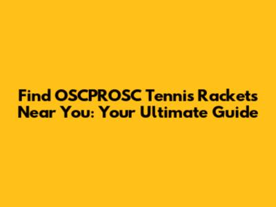 Find OSCPROSC Tennis Rackets Near You: Your Ultimate Guide
