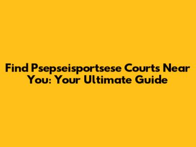Find Psepseisportsese Courts Near You: Your Ultimate Guide