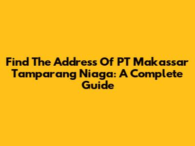 Find The Address Of PT Makassar Tamparang Niaga: A Complete Guide