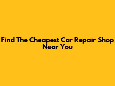 Find The Cheapest Car Repair Shop Near You