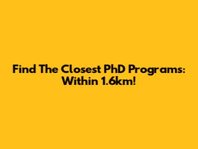 Find The Closest PhD Programs: Within 1.6km!