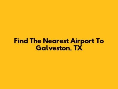 Find The Nearest Airport To Galveston, TX