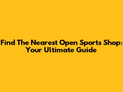 Find The Nearest Open Sports Shop: Your Ultimate Guide