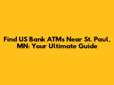 Find US Bank ATMs Near St. Paul, MN: Your Ultimate Guide
