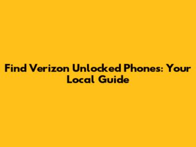 Find Verizon Unlocked Phones: Your Local Guide