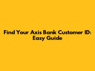 Find Your Axis Bank Customer ID: Easy Guide