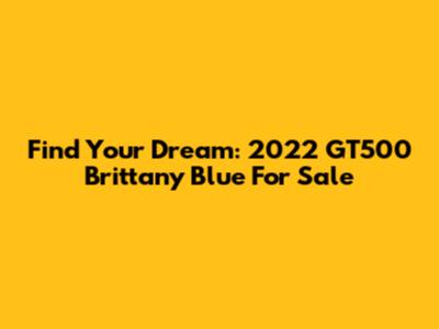 Find Your Dream: 2022 GT500 Brittany Blue For Sale